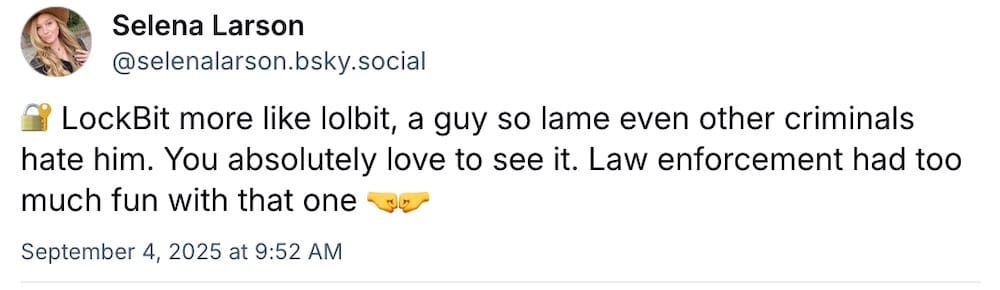 Selena Larson post on Bluesky: "LockBit more like lolbit, a guy so lame even other criminals hate him. You absolutely love to see it. Law enforcement had too much fun with that one."