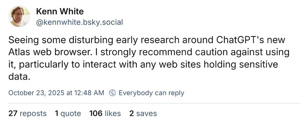 Kenn White post on Bluesky: "Seeing some disturbing early research around ChatGPT's new Atlas web browser. I strongly recommend caution against using it, particularly to interact with any web sites holding sensitive data."