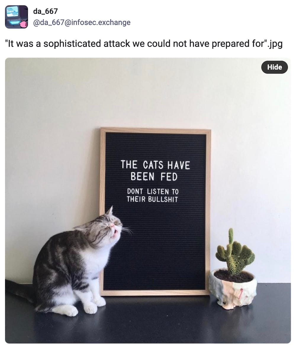 da_667 post on Mastodon: "'It was a sophisticated attack we could not have prepared for'.jpg" followed by a photo of a cat, meowing in frustration, next to a sign that says: "THE CATS HAVE BEEN FED. DON'T LISTEN TO THEIR BULLSHIT."