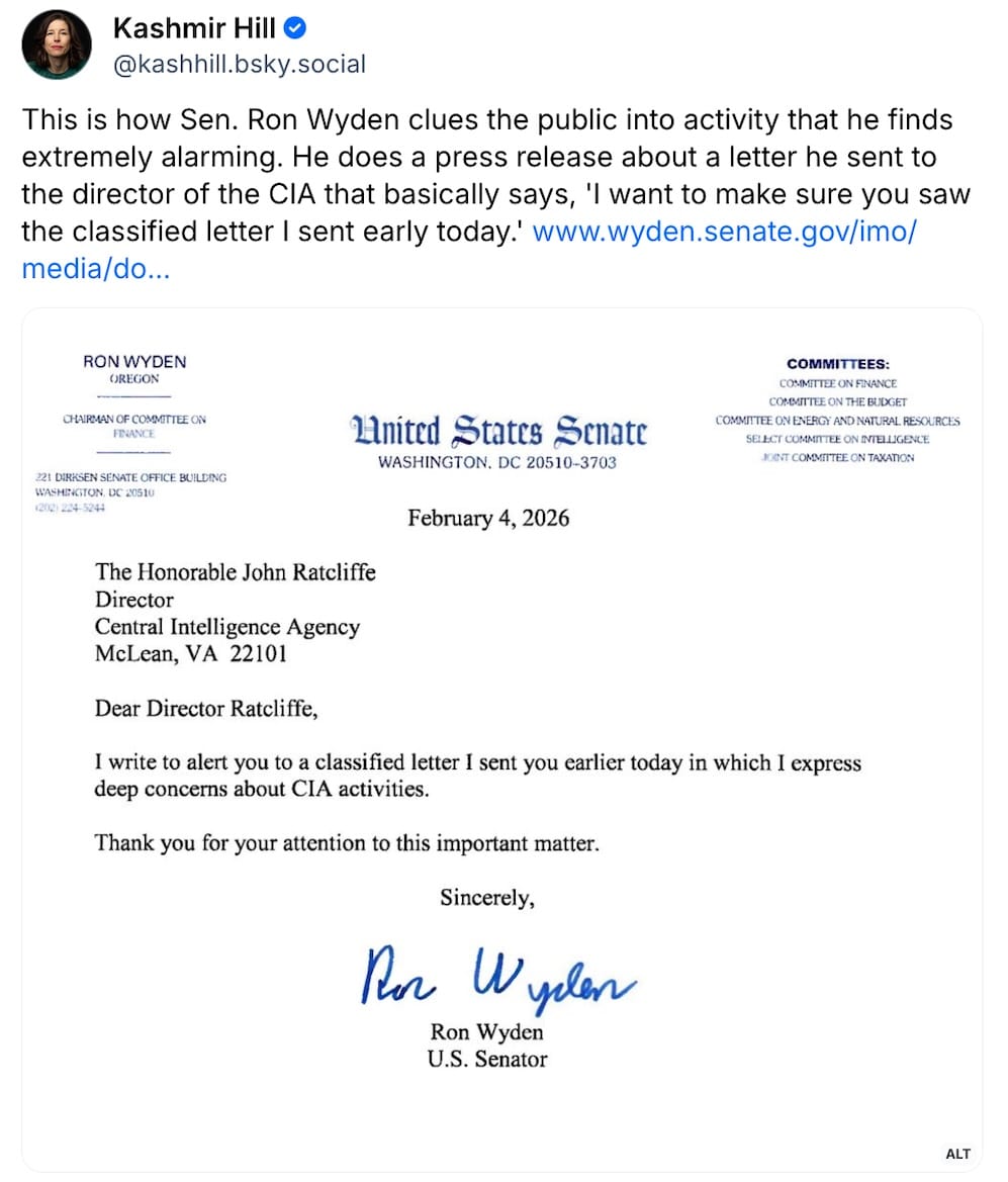 Kashmir Hill post on Bluesky: "This is how Sen. Ron Wyden clues the public into activity that he finds extremely alarming. He does a press release about a letter he sent to the director of the CIA that basically says, 'I want to make sure you saw the classified letter I sent early today'," followed by a screnshot of the two-line letter sent by Wyden, which reads: "I write to alert you to a classified letter I sent you earlier today, in which I express deep concerns about CIA activities."