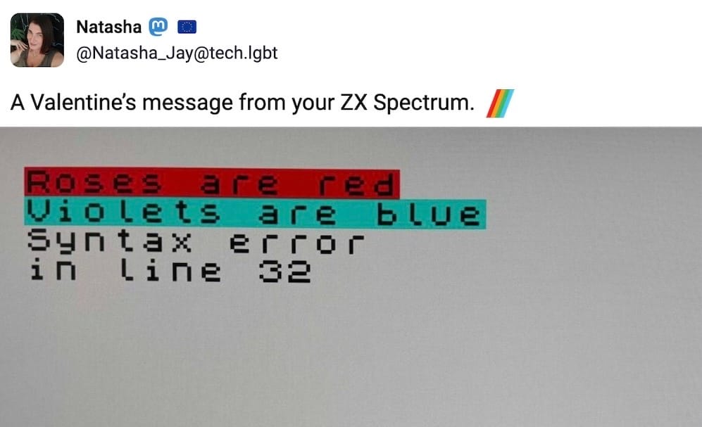 Natasha post on Mastodon: "A Valentine's message from your ZX Spectrum," followed by a screenshot with blocky text, which reads: "Roses are red, Violets are blue, Syntax eгroг, in line 32"