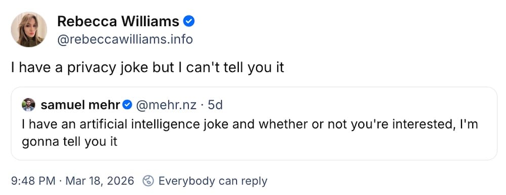 Rebecca Williams post on Bluesky: "I have a privacy joke but I can't tell you it," quote posting Samuel Mehr, who wrote: "I have an artificial intelligence joke and whether or not you're interested, I'm gonna tell you it"