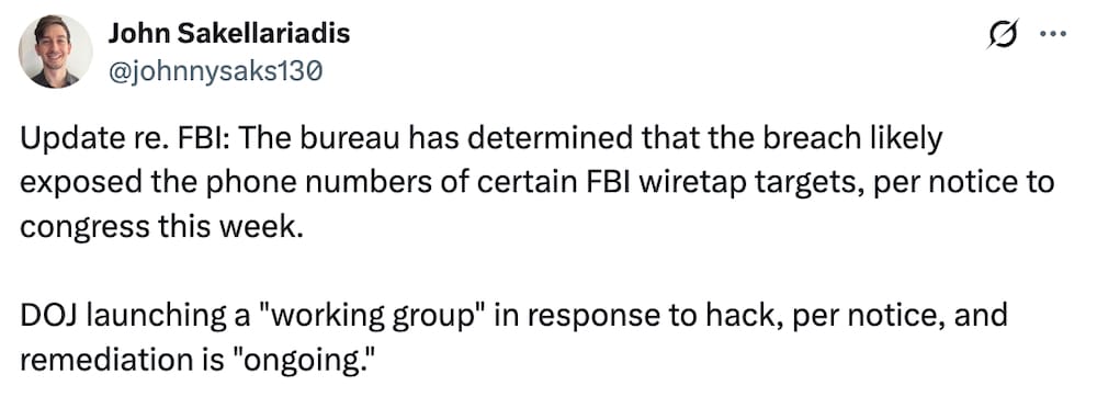 John Sakellariadis tweet: "Update re. FBI: The bureau has determined that the breach likely exposed the phone numbers of certain FBI wiretap targets, per notice to congress this week.   DOJ launching a 'working group' in response to hack, per notice, and remediation is 'ongoing'."