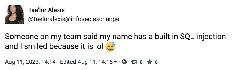 Tae'lur Alexis toot: "Someone on my team said my name has a built in SQL injection and I smiled because it is lol"