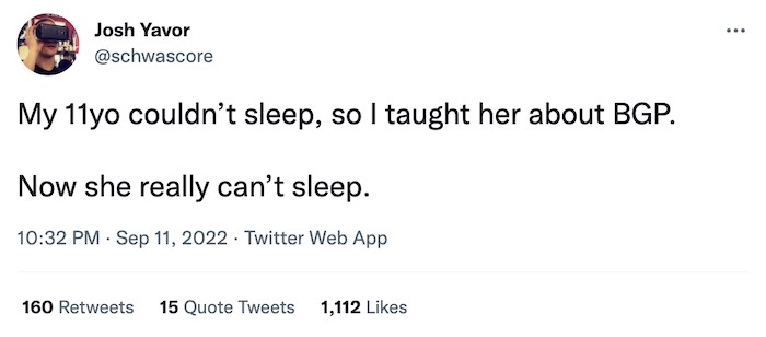 Josh Yavor tweet: "My 11yo couldn’t sleep, so I taught her about BGP. Now she really can’t sleep." The joke is that BGP is the string and sticky tape that holds the internet together... just.