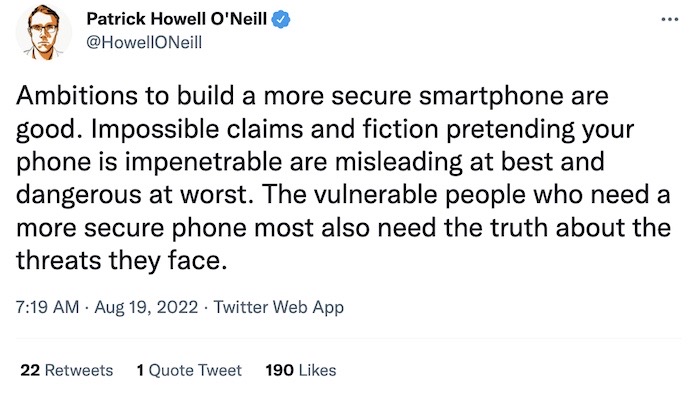 Patrick Howell O'Neill tweet: "Ambitions to build a more secure smartphone are good. Impossible claims and fiction pretending your phone is impenetrable are misleading at best and dangerous at worst. The vulnerable people who need a more secure phone most also need the truth about the threats they face."