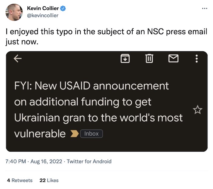 Kevin Collier tweet, says: "I enjoyed this typo in the subject of an NSC press email just now," with a screenshot attached with an obvious typo, saying: "New USAID announcement on additional funding to get Ukrainian gran to the world's most vulnerable"