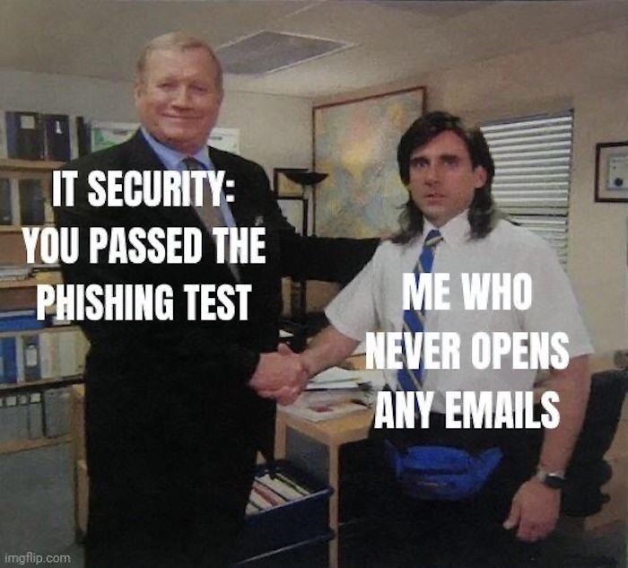 Meme with two people: on the left, a man shaking hands with a new employee with the caption, "IT Security: you passed the test," with the other person's caption thinking, "Me, who never opens any email."