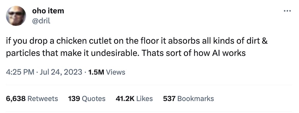 Dril tweet: "if you drop a chicken cutlet on the floor it absorbs all kinds of dirt & particles that make it undesirable. Thats sort of how AI works"