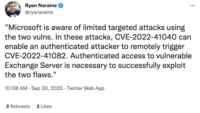 Ryan Naraine tweet: "Microsoft is aware of limited targeted attacks using the two vulns. In these attacks, CVE-2022-41040 can enable an authenticated attacker to remotely trigger CVE-2022-41082. Authenticated access to vulnerable Exchange Server is necessary to successfully exploit the two flaws."